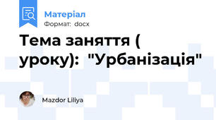 Тема заняття ( уроку):  "Урбанізація"