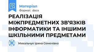 РЕАЛІЗАЦІЯ МІЖПРЕДМЕТНИХ ЗВ’ЯЗКІВ ІНФОРМАТИКИ ТА ІНШИМИ ШКІЛЬНИМИ ПРЕДМЕТАМИ