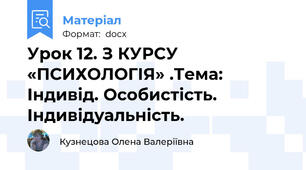 Урок 12. З КУРСУ «ПСИХОЛОГІЯ» .Тема: Індивід. Особистість. Індивідуальність.