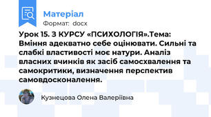Урок 15. З КУРСУ «ПСИХОЛОГІЯ».Тема: Вміння адекватно себе оцінювати. Сильні та слабкі властивості моє натури. Аналіз власних вчинків як засіб самосхвалення та самокритики, визначення перспектив самовдосконалення.