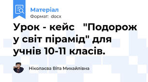 Урок - кейс   "Подорож у світ пірамід" для учнів 10-11 класів.