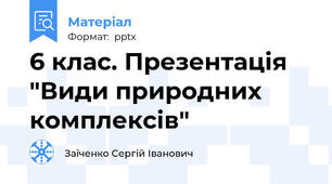 6 клас. Презентація "Види природних комплексів"
