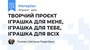 ТВОРЧИЙ ПРОЄКТ   ІГРАШКА ДЛЯ МЕНЕ, ІГРАШКА ДЛЯ ТЕБЕ, ІГРАШКА ДЛЯ ВСІХ