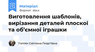 Виготовлення шаблонів, вирізання деталей плоскої та об’ємної іграшки