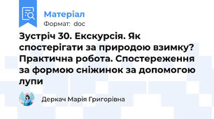 Зустріч 30. Екскурсія. Як спостерігати за природою взимку? Практична робота. Спостереження за формою сніжинок за допомогою лупи