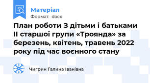 План роботи З дітьми і батьками ІІ старшої групи «Троянда» за березень, квітень, травень 2022 року під час воєнного стану