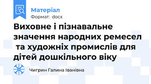 Виховне і пізнавальне значення народних ремесел  та художніх промислів для дітей дошкільного віку