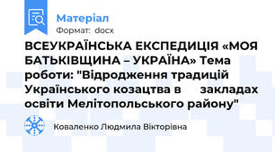ВСЕУКРАЇНСЬКА ЕКСПЕДИЦІЯ «МОЯ БАТЬКІВЩИНА – УКРАЇНА» Тема роботи: "Відродження традицій Українського козацтва в      закладах освіти Мелітопольського району"