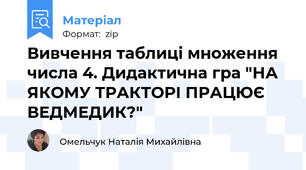 Вивчення таблиці множення числа 4. Дидактична гра "НА ЯКОМУ ТРАКТОРІ ПРАЦЮЄ ВЕДМЕДИК?"