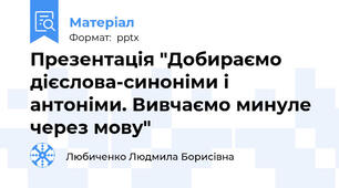 Презентація "Добираємо дієслова-синоніми і антоніми. Вивчаємо минуле через мову"