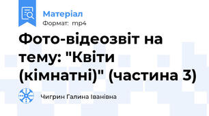 Фото-відеозвіт на тему: "Квіти (кімнатні)" (частина 3)