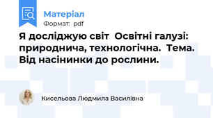 Я досліджую світ  Освітні галузі: природнича, технологічна.  Тема.  Від насінинки до рослини.