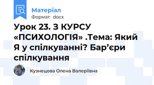 Урок 23. З КУРСУ «ПСИХОЛОГІЯ» .Тема: Який Я у спілкуванні? Бар’єри спілкування