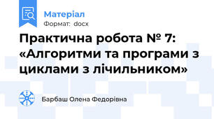 Практична робота № 7: «Алгоритми та програми з циклами з лічильником»