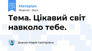 Тема. Цікавий світ навколо тебе.