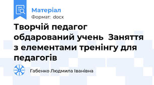 Творчій педагог обдарований учень  Заняття з елементами тренінгу для педагогів