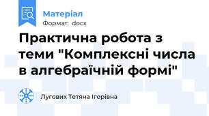 Практична робота з теми "Комплексні числа в алгебраїчній формі"
