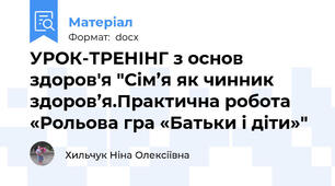 УРОК-ТРЕНІНГ з основ здоров'я "Сім’я як чинник здоров’я.Практична робота  «Рольова гра «Батьки і діти»"