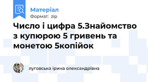 Число і цифра 5.Знайомство з купюрою 5 гривень та монетою 5копійок