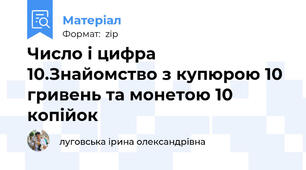 Число і цифра 10.Знайомство з купюрою 10 гривень та монетою 10 копійок