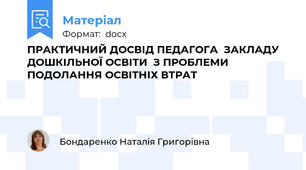 ПРАКТИЧНИЙ ДОСВІД ПЕДАГОГА  ЗАКЛАДУ ДОШКІЛЬНОЇ ОСВІТИ  З ПРОБЛЕМИ ПОДОЛАННЯ ОСВІТНІХ ВТРАТ