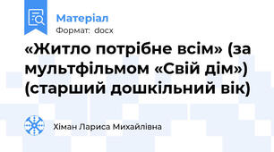 «Житло потрібне всім» (за мультфільмом «Свій дім»)  (старший дошкільний вік)