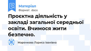 Проєктна діяльність у закладі загальної середньої освіти. Вчимося жити безпечно.