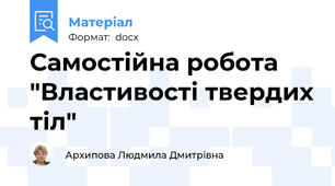 Самостійна робота "Властивості твердих тіл"