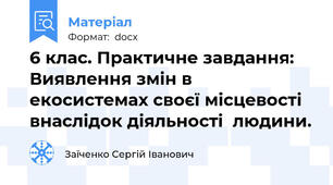 6 клас. Практичне завдання: Виявлення змін в екосистемах своєї місцевості внаслідок діяльності  людини.