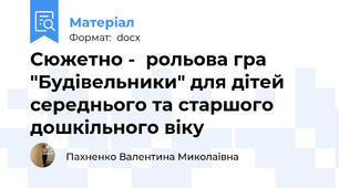 Сюжетно -  рольова гра "Будівельники" для дітей середнього та старшого дошкільного віку