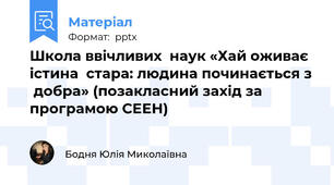 Школа ввічливих  наук «Хай оживає істина  стара: людина починається з  добра» (позакласний захід за програмою СЕЕН)