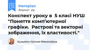 Конспект уроку в  5 класі НУШ "Поняття комп’ютерної графіки.  Растрові та векторні зображення, їх властивості."