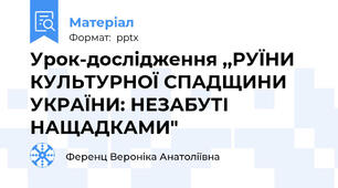 Урок-дослідження ,,РУЇНИ КУЛЬТУРНОЇ СПАДЩИНИ УКРАЇНИ: НЕЗАБУТІ НАЩАДКАМИ"