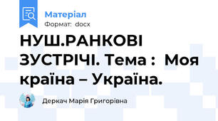 НУШ.РАНКОВІ ЗУСТРІЧІ. Тема :  Моя країна – Україна.