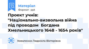 Проект учнів: "Національно-визвольна війна  під проводом  Богдана Хмельницького 1648 - 1654 років"