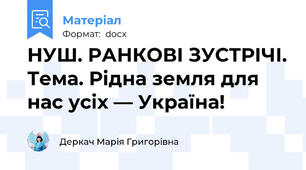 НУШ. РАНКОВІ ЗУСТРІЧІ. Тема. Рідна земля для нас усіх — Україна!