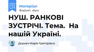 НУШ. РАНКОВІ ЗУСТРІЧІ. Тема.  На нашій Україні.