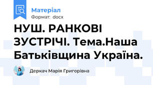 НУШ. РАНКОВІ ЗУСТРІЧІ. Тема.Наша Батьківщина Україна.