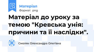 Матеріал до уроку за темою "Кревська унія: причини та її наслідки".