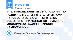 ІНТЕГРОВАНЕ ЗАНЯТТЯ З МАЛЮВАННЯ  ТА РОЗВИТКУ МОВЛЕННЯ  З  ЕЛЕМЕНТАМИ  НАРОДОЗНАВСТВА  З ПРІОРИТЕТОМ  СОЦІАЛЬНО-ПРИРОЗНАВЧОЇ  ТЕМАТИКИ.  «ПОДАРУЄМО   КАЛИНІ  ЧЕРВОНІ НАМИСТИНКИ»