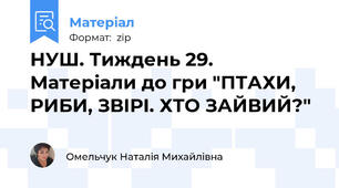 НУШ. Тиждень 29.  Матеріали до гри "ПТАХИ, РИБИ, ЗВІРІ. ХТО ЗАЙВИЙ?"
