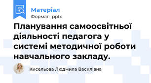 Планування самоосвітньої діяльності педагога у системі методичної роботи навчального закладу.