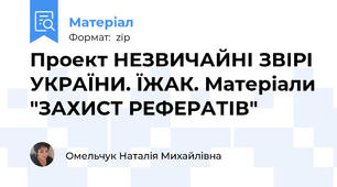 Проект НЕЗВИЧАЙНІ ЗВІРІ УКРАЇНИ. ЇЖАК. Матеріали "ЗАХИСТ РЕФЕРАТІВ"
