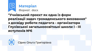"Учнівський проєкт як одна із форм реалізації задач громадянського виховання" з досвіду роботи педагога - організатора Глухівської загальноосвітньої школи І - ІІІ иступенів №6