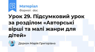 Урок 29. Підсумковий урок за розділом «Авторські вірші та малі жанри для дітей»
