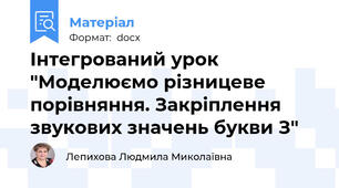 Інтегрований урок "Моделюємо різницеве порівняння. Закріплення звукових значень букви З"