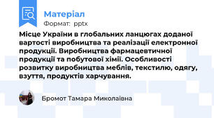 Місце України в глобальних ланцюгах доданої вартості виробництва та реалізації електронної продукції. Виробництва фармацевтичної продукції та побутової хімії. Особливості розвитку виробництва меблів, текстилю, одягу, взуття, продуктів харчування.