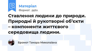 Ставлення людини до природи. Природні й рукотворні об’єкти – компоненти життєвого середовища людини.