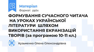 ФОРМУВАННЯ СУЧАСНОГО ЧИТАЧА  НА УРОКАХ УКРАЇНСЬКОЇ ЛІТЕРАТУРИ  ШЛЯХОМ ВИКОРИСТАННЯ ЕКРАНІЗАЦІЙ ТВОРІВ (за програмою 10-11 кл.)