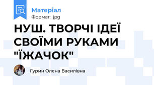 НУШ. ТВОРЧІ ІДЕЇ СВОЇМИ РУКАМИ "ЇЖАЧОК"